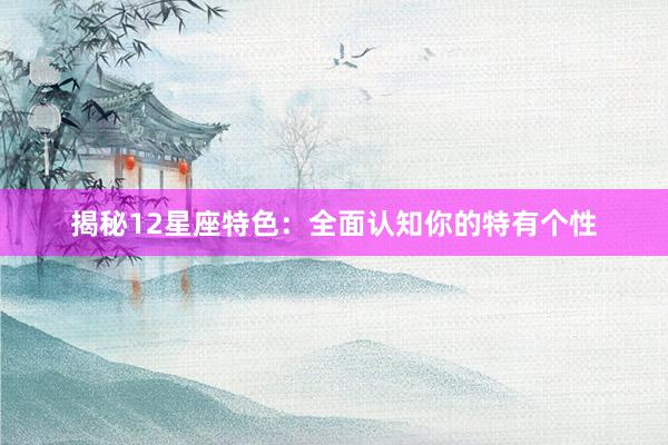 揭秘12星座特色：全面认知你的特有个性
