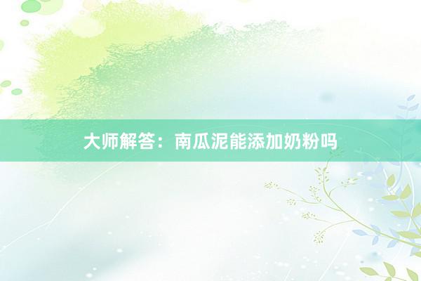 大师解答：南瓜泥能添加奶粉吗