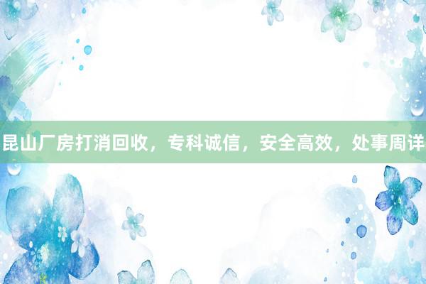 昆山厂房打消回收，专科诚信，安全高效，处事周详