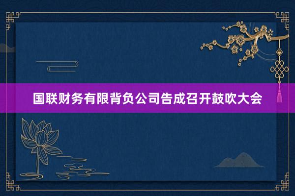 国联财务有限背负公司告成召开鼓吹大会