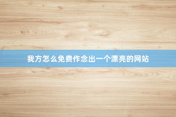 我方怎么免费作念出一个漂亮的网站
