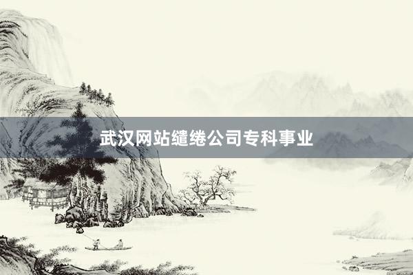 武汉网站缱绻公司专科事业