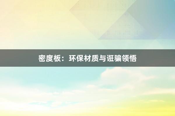 密度板：环保材质与诳骗领悟