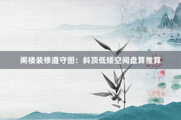 阁楼装修遵守图：斜顶低矮空间盘算推算