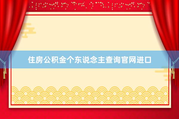 住房公积金个东说念主查询官网进口