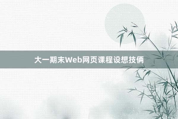 大一期末Web网页课程设想技俩
