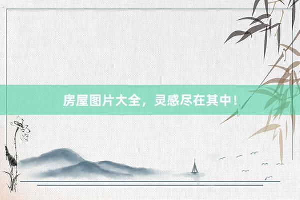 房屋图片大全，灵感尽在其中！