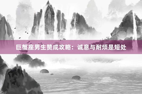 巨蟹座男生赞成攻略：诚意与耐烦是短处
