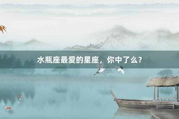 水瓶座最爱的星座，你中了么？