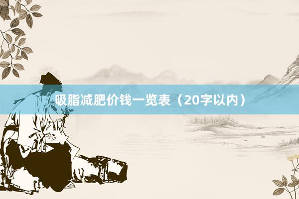 吸脂减肥价钱一览表（20字以内）