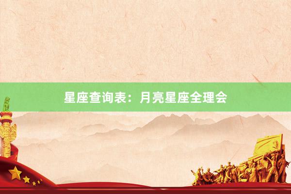 星座查询表：月亮星座全理会