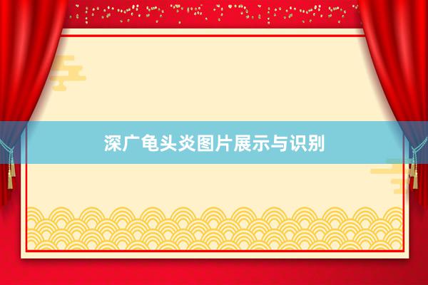 深广龟头炎图片展示与识别