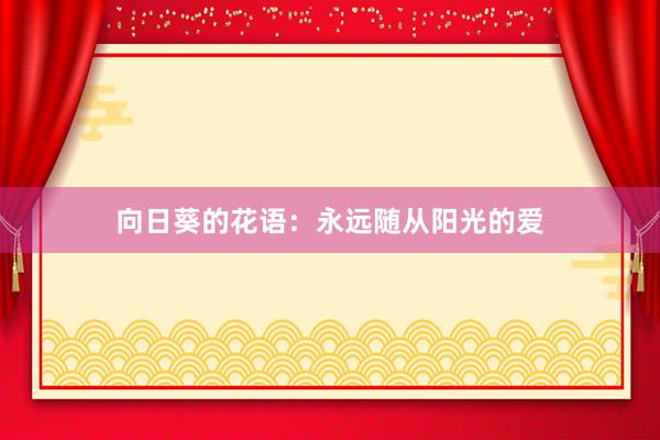 向日葵的花语：永远随从阳光的爱