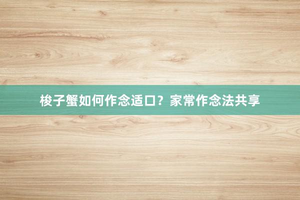 梭子蟹如何作念适口？家常作念法共享
