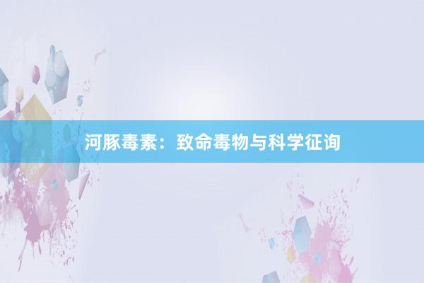 河豚毒素：致命毒物与科学征询