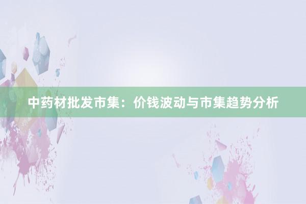 中药材批发市集：价钱波动与市集趋势分析