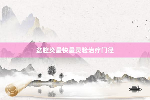 盆腔炎最快最灵验治疗门径
